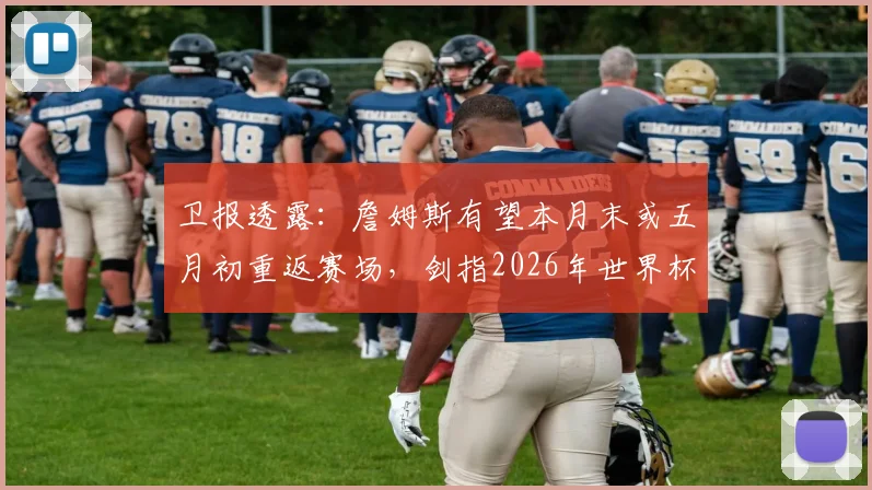 卫报透露:詹姆斯有望本月末或五月初重返赛场,剑指2026年世界杯入场券