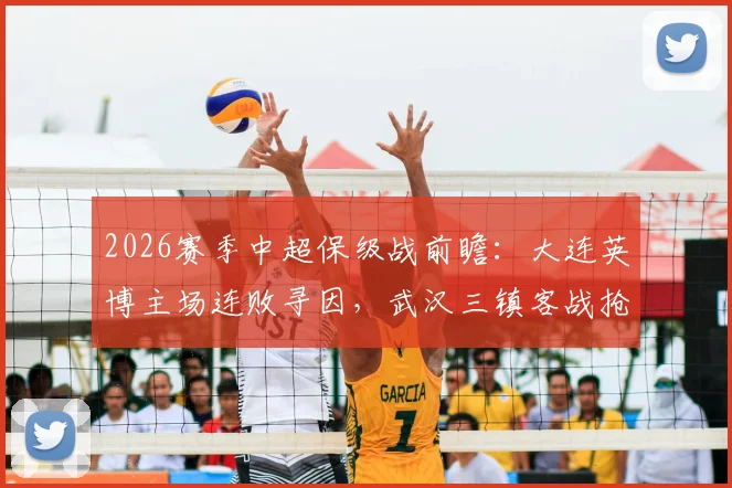 2026赛季中超保级战前瞻:大连英博主场连败寻因,武汉三镇客战抢分关键阵容解析