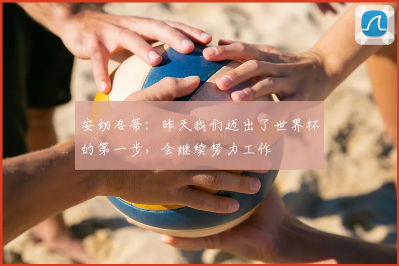 安切洛蒂:昨天我们迈出了世界杯的第一步,会继续努力工作