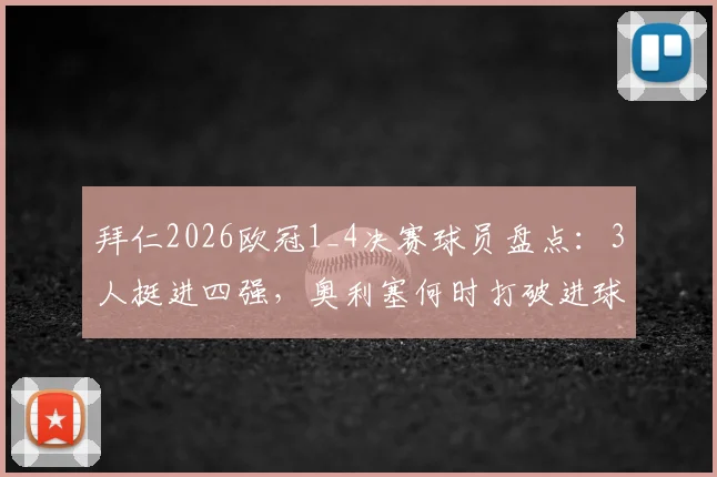 拜仁2026欧冠1_4决赛球员盘点:3人挺进四强,奥利塞何时打破进球荒?附详细数据解析