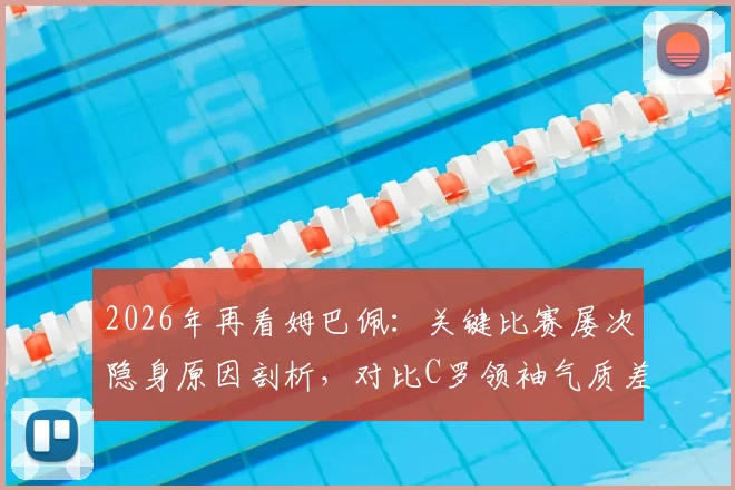 2026年再看姆巴佩:关键比赛屡次隐身原因剖析,对比C罗领袖气质差距明显