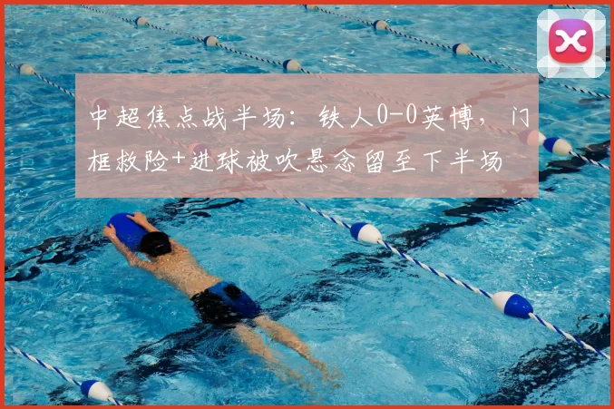 中超焦点战半场:铁人0-0英博,门框救险+进球被吹悬念留至下半场