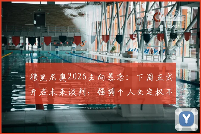 穆里尼奥2026去向悬念：下周正式开启未来谈判，强调个人决定权不容干涉