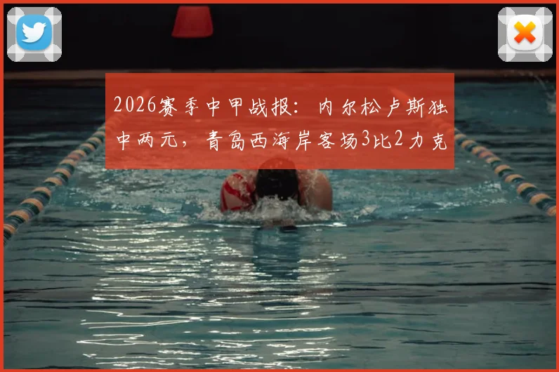 2026赛季中甲战报：内尔松卢斯独中两元，青岛西海岸客场3比2力克云南玉昆，赛后积分排名分析