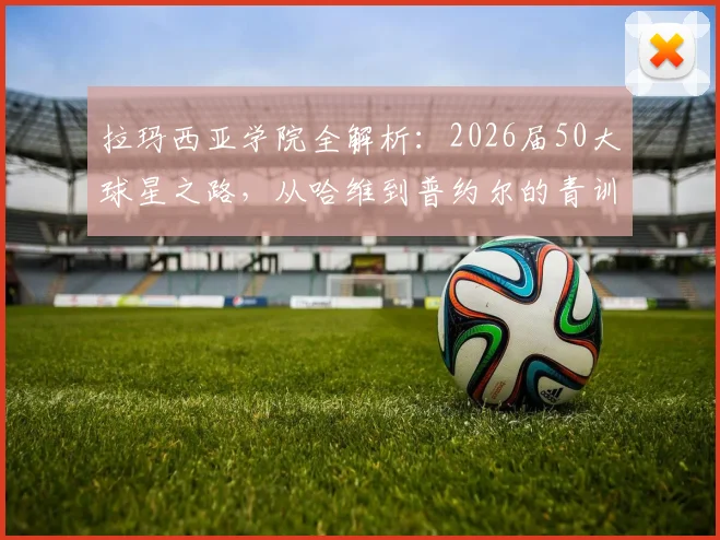 拉玛西亚学院全解析：2026届50大球星之路，从哈维到普约尔的青训密码