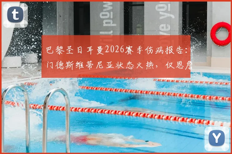 巴黎圣日耳曼2026赛季伤病报告:门德斯维蒂尼亚状态火热,仅恩詹图伤缺引关注