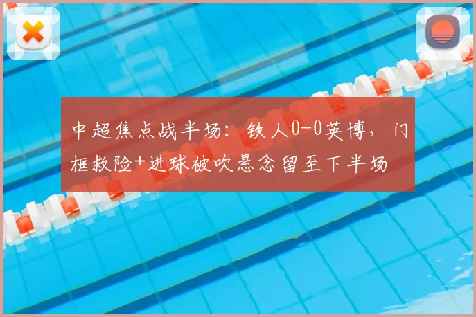 中超焦点战半场：铁人0-0英博，门框救险+进球被吹悬念留至下半场