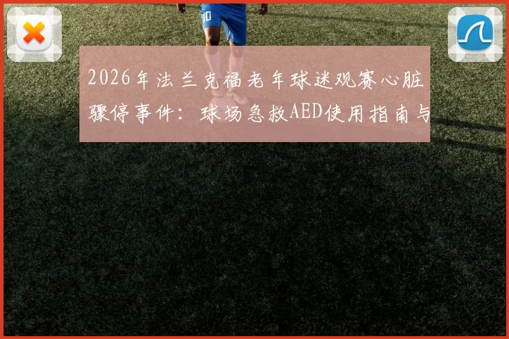 2026年法兰克福老年球迷观赛心脏骤停事件:球场急救AED使用指南与观赛安全注意事项详解