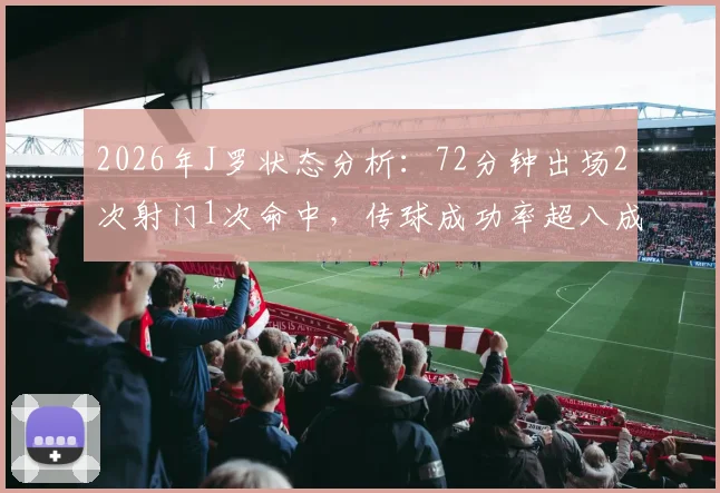 2026年J罗状态分析:72分钟出场2次射门1次命中,传球成功率超八成展现实力