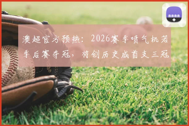 澳超官方预热:2026赛季喷气机若季后赛夺冠,将创历史成首支三冠王球队,前景与挑战解析