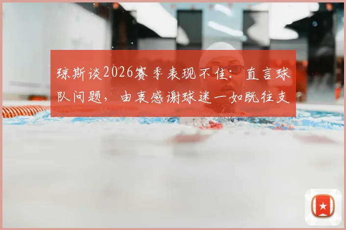 琼斯谈2026赛季表现不佳：直言球队问题，由衷感谢球迷一如既往支持
