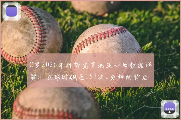 C罗2026年对阵克罗地亚心率数据详解:点球时飙至157次_分钟的背后,揭秘顶级运动员的极限压力与身体反应