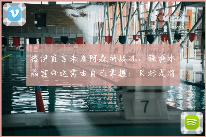 格伊直言未看阿森纳战况,强调水晶宫命运需由自己掌握,目标是将英超争冠悬念留到2026赛季最后
