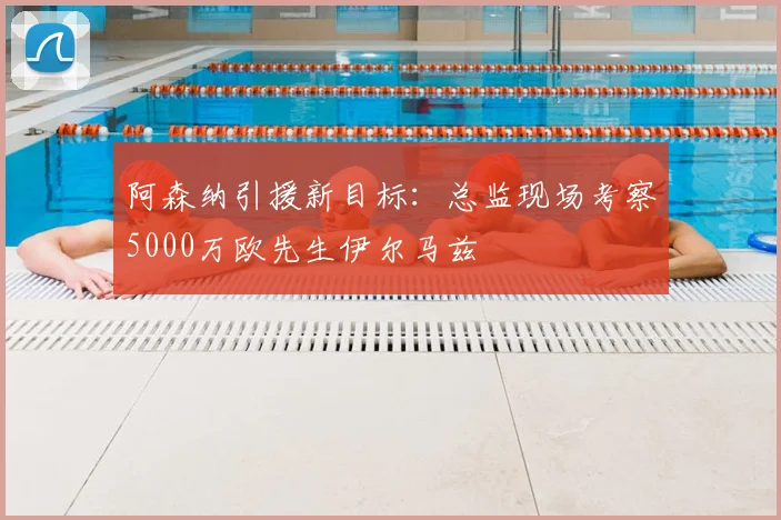 阿森纳引援新目标:总监现场考察5000万欧先生伊尔马兹