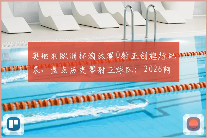 奥地利欧洲杯淘汰赛0射正创尴尬纪录,盘点历史零射正球队:2026阿根廷亦曾上榜