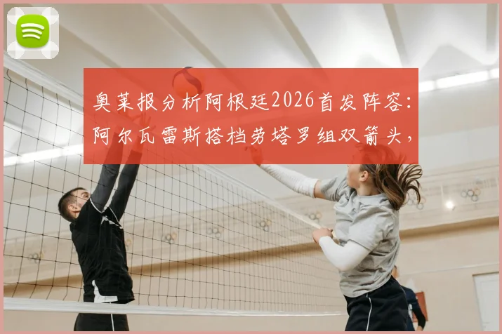 奥莱报分析阿根廷2026首发阵容:阿尔瓦雷斯搭档劳塔罗组双箭头,帕雷德斯或任前腰引热议