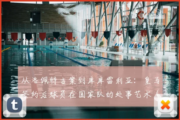 从洛佩特吉案到库库雷利亚:皇马签约后球员在国家队的处事艺术(2026版)