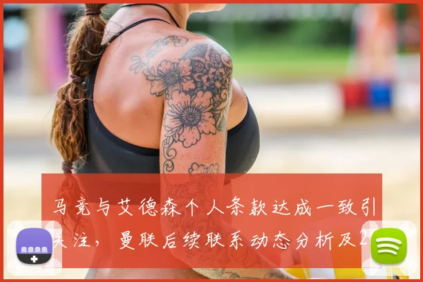 马竞与艾德森个人条款达成一致引关注,曼联后续联系动态分析及2026转会市场展望